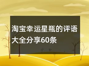 淘寶幸運(yùn)星、瓶的評(píng)語大全分享60條