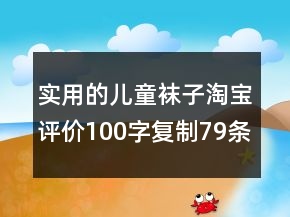 實用的兒童襪子淘寶評價100字復(fù)制79條