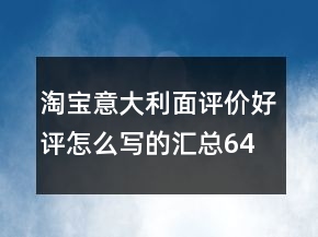 淘寶意大利面評價好評怎么寫的匯總64條