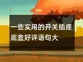 一些實(shí)用的開(kāi)關(guān)、插座底盒好評(píng)語(yǔ)句大全的匯總70條