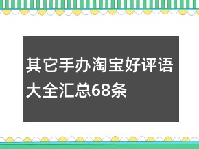 其它手辦淘寶好評(píng)語(yǔ)大全匯總68條