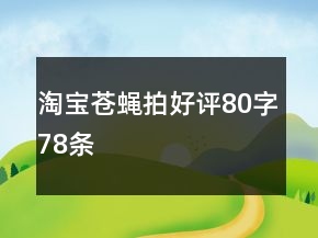 淘寶蒼蠅拍好評(píng)80字78條