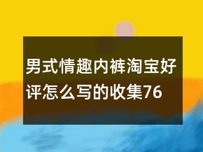 男式情趣內(nèi)褲淘寶好評(píng)怎么寫的收集76條