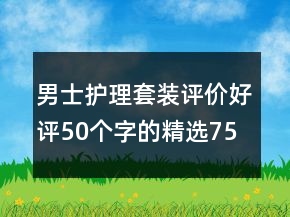 男士護理套裝評價好評50個字的精選75條