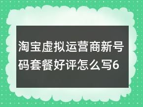 淘寶虛擬運營商新號碼套餐好評怎么寫63條
