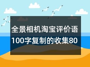 全景相機淘寶評價語100字復(fù)制的收集80條
