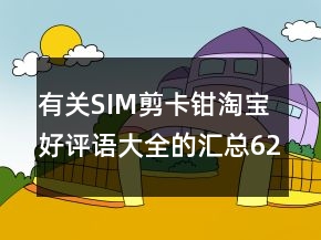 有關(guān)SIM剪卡鉗淘寶好評語大全的匯總62條