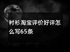 襯衫淘寶評(píng)價(jià)好評(píng)怎么寫(xiě)65條