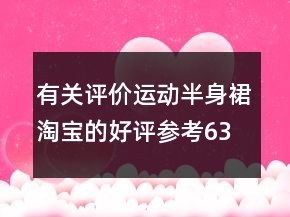 有關(guān)評價運動半身裙淘寶的好評參考63條
