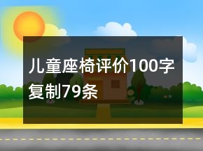 兒童座椅評(píng)價(jià)100字復(fù)制79條