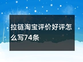 拉鏈淘寶評價好評怎么寫74條