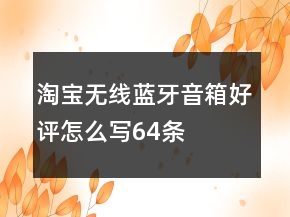 淘寶無線、藍牙音箱好評怎么寫64條
