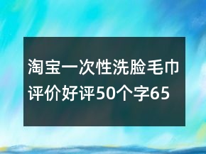 淘寶一次性洗臉毛巾評(píng)價(jià)好評(píng)50個(gè)字65條