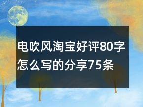 電吹風(fēng)淘寶好評80字怎么寫的分享75條