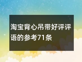 淘寶背心吊帶好評評語的參考71條