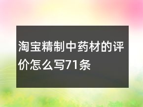 淘寶精制中藥材的評價怎么寫71條