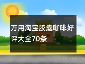 萬用淘寶膠囊咖啡好評大全70條