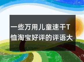 一些萬用兒童速干T恤淘寶好評的評語大全62條
