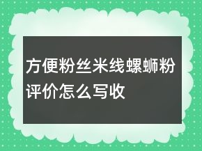 方便粉絲、米線、螺螄粉評(píng)價(jià)怎么寫收集62條