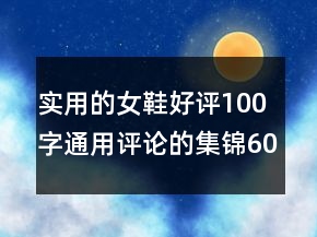 實(shí)用的女鞋好評(píng)100字通用評(píng)論的集錦60條