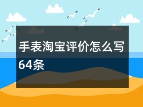 手表淘寶評價怎么寫64條