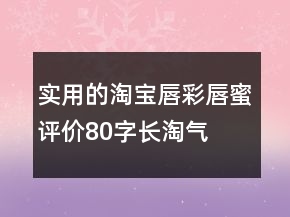 實用的淘寶唇彩、唇蜜評價80字長淘氣值69條