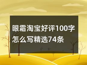 眼霜淘寶好評100字怎么寫精選74條
