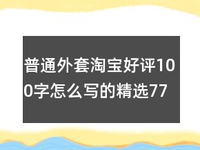 普通外套淘寶好評100字怎么寫的精選77條
