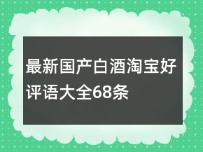 最新國產(chǎn)白酒淘寶好評語大全68條