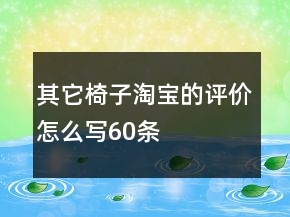 其它椅子淘寶的評(píng)價(jià)怎么寫(xiě)60條