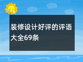 裝修設(shè)計(jì)好評(píng)的評(píng)語大全69條