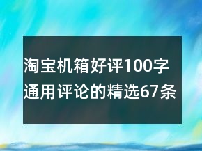淘寶機(jī)箱好評(píng)100字通用評(píng)論的精選67條