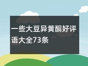 一些大豆異黃酮好評(píng)語(yǔ)大全73條