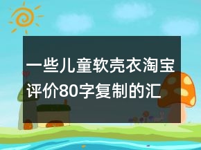 一些兒童軟殼衣淘寶評價80字復(fù)制的匯總73條