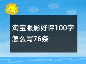 淘寶眼影好評100字怎么寫76條