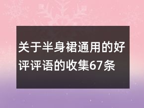 關于半身裙通用的好評評語的收集67條