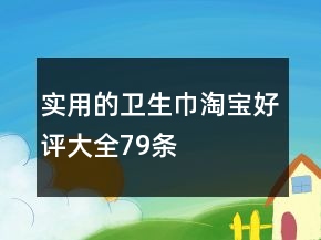 實用的衛(wèi)生巾淘寶好評大全79條