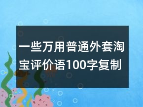 一些萬用普通外套淘寶評價語100字復制75條