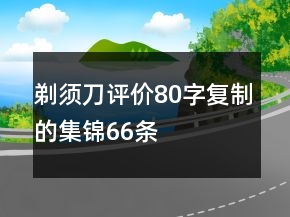 剃須刀評(píng)價(jià)80字復(fù)制的集錦66條
