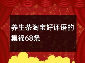 養(yǎng)生茶淘寶好評語的集錦68條