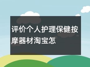 評(píng)價(jià)個(gè)人護(hù)理、保健、按摩器材淘寶怎么寫(xiě)的收集77條