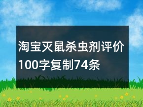 淘寶滅鼠、殺蟲劑評價(jià)100字復(fù)制74條