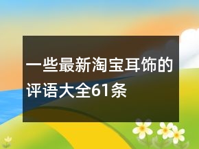一些最新淘寶耳飾的評(píng)語(yǔ)大全61條