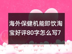 海外保健機能即飲淘寶好評80字怎么寫73條