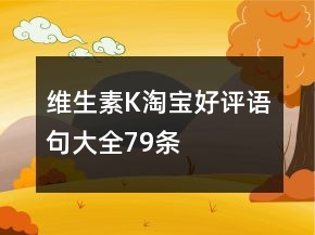 維生素K淘寶好評(píng)語(yǔ)句大全79條