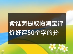 紫錐菊提取物淘寶評價好評50個字的分享60條