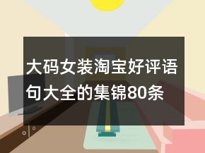 大碼女裝淘寶好評語句大全的集錦80條