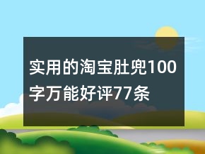 實(shí)用的淘寶肚兜100字萬(wàn)能好評(píng)77條