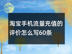 淘寶手機(jī)流量充值的評(píng)價(jià)怎么寫60條