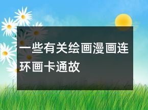 一些有關(guān)繪畫、漫畫、連環(huán)畫、卡通故事評價80字長淘氣值的集錦64條
